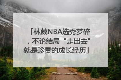 林葳NBA选秀梦碎，不论结局“走出去”就是珍贵的成长经历