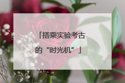搭乘实验考古的“时光机”