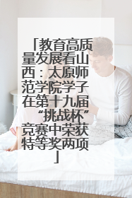 教育高质量发展看山西：太原师范学院学子在第十九届“挑战杯”竞赛中荣获特等奖两项