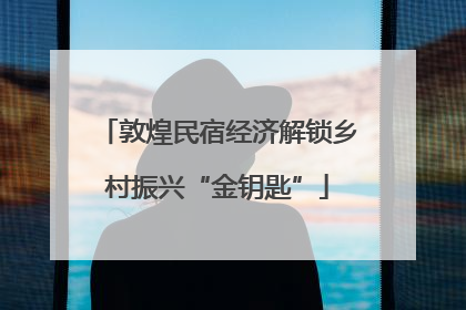 敦煌民宿经济解锁乡村振兴“金钥匙”
