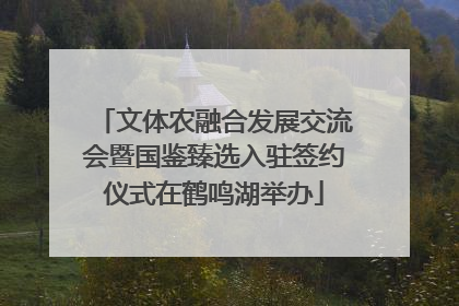 文体农融合发展交流会暨国鉴臻选入驻签约仪式在鹤鸣湖举办