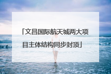文昌国际航天城两大项目主体结构同步封顶