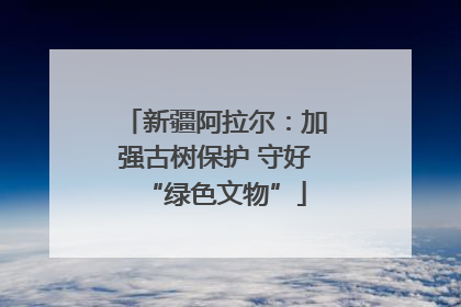 新疆阿拉尔：加强古树保护 守好“绿色文物”