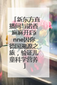 新东方直播间与诺香麻麻开启inne因你德国溯源之旅，验证儿童科学营养