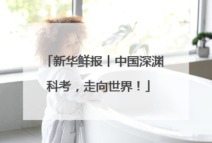 新华鲜报丨中国深渊科考，走向世界！