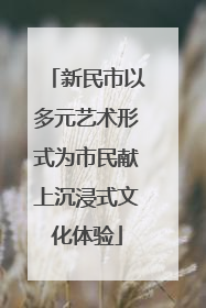 新民市以多元艺术形式为市民献上沉浸式文化体验
