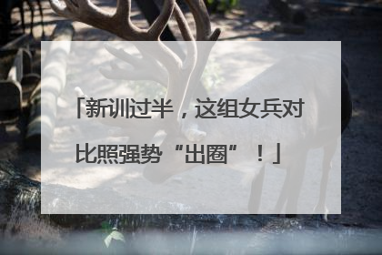 新训过半，这组女兵对比照强势“出圈”！