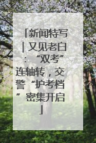 新闻特写｜又见老白：“双考”连轴转，交警“护考档”密集开启