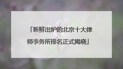新鲜出炉的北京十大律师事务所排名正式揭晓