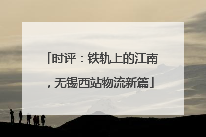 时评：铁轨上的江南，无锡西站物流新篇