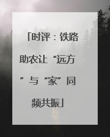 时评：铁路助农让“远方”与“家”同频共振