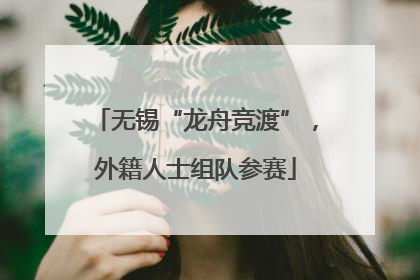 无锡“龙舟竞渡”，外籍人士组队参赛