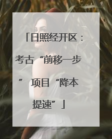 日照经开区：考古“前移一步” 项目“降本提速”