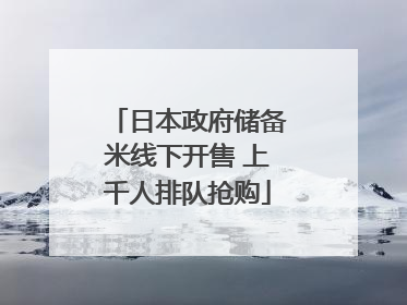 日本政府储备米线下开售 上千人排队抢购