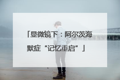 显微镜下：阿尔茨海默症“记忆重启”