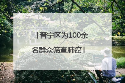 晋宁区为100余名群众筛查肺癌