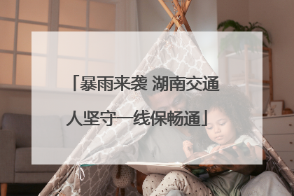 暴雨来袭 湖南交通人坚守一线保畅通