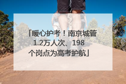 暖心护考！南京城管1.2万人次、198个岗点为高考护航