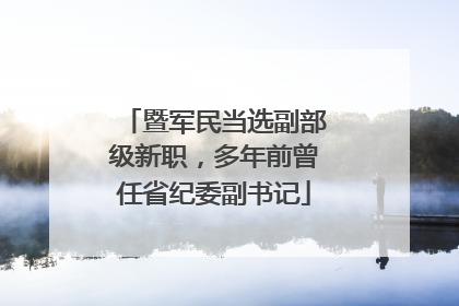暨军民当选副部级新职，多年前曾任省纪委副书记