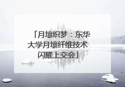 月壤织梦：东华大学月壤纤维技术闪耀上交会
