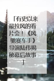 有史以来最拉风的看片会！《风驰赛车手》导演陆伟揭秘幕后故事