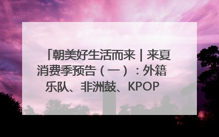 朝美好生活而来｜来夏消费季预告（一）：外籍乐队、非洲鼓、KPOP舞团、居民开放麦……这也太show了