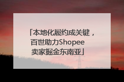 本地化履约成关键，百世助力Shopee卖家掘金东南亚