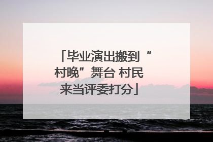 毕业演出搬到“村晚”舞台 村民来当评委打分