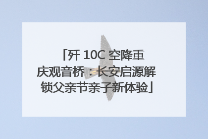 歼 10C 空降重庆观音桥：长安启源解锁父亲节亲子新体验