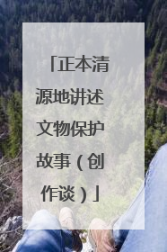 正本清源地讲述文物保护故事（创作谈）