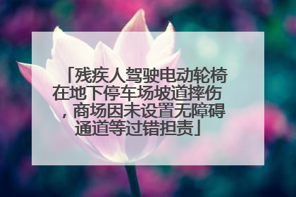 残疾人驾驶电动轮椅在地下停车场坡道摔伤，商场因未设置无障碍通道等过错担责