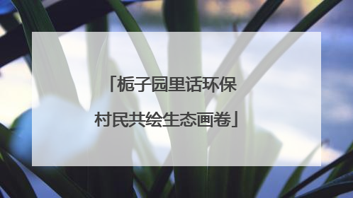 栀子园里话环保 村民共绘生态画卷