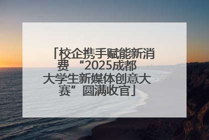 校企携手赋能新消费 “2025成都大学生新媒体创意大赛”圆满收官