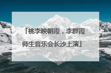 桃李映朝霞，李群霞师生音乐会长沙上演