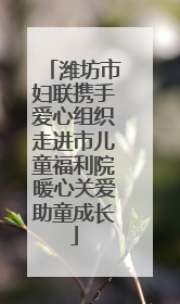 潍坊市妇联携手爱心组织走进市儿童福利院暖心关爱助童成长