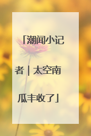 潮闻小记者｜太空南瓜丰收了