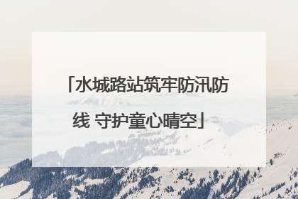 水城路站筑牢防汛防线 守护童心晴空