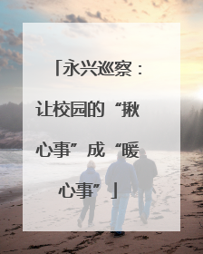 永兴巡察：让校园的“揪心事”成“暖心事”