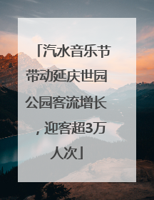 汽水音乐节带动延庆世园公园客流增长，迎客超3万人次