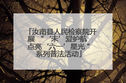 汝南县人民检察院开展 “‘未’爱护航 点亮‘六一’星光 ”系列普法活动