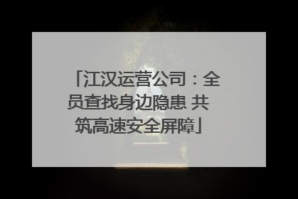 江汉运营公司：全员查找身边隐患 共筑高速安全屏障