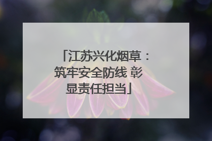 江苏兴化烟草：筑牢安全防线 彰显责任担当