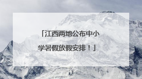 江西两地公布中小学暑假放假安排！