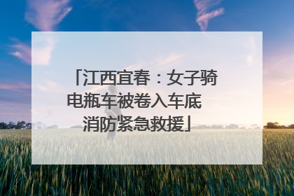 江西宜春：女子骑电瓶车被卷入车底 消防紧急救援