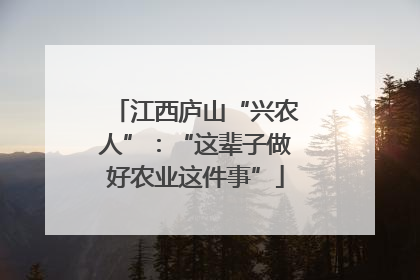 江西庐山“兴农人”：“这辈子做好农业这件事”
