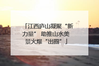江西庐山凝聚“新力量” 助推山水美景火爆“出圈”