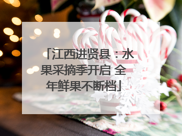 江西进贤县：水果采摘季开启 全年鲜果不断档