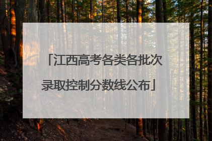 江西高考各类各批次录取控制分数线公布