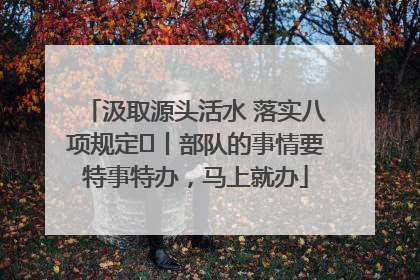 汲取源头活水 落实八项规定⑪丨部队的事情要特事特办，马上就办