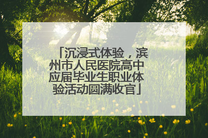 沉浸式体验，滨州市人民医院高中应届毕业生职业体验活动圆满收官